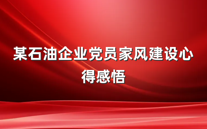 某石油企业党员家风建设心得感悟