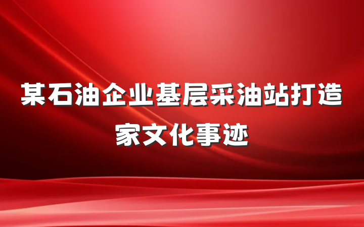 某石油企业基层采油站打造家文化事迹