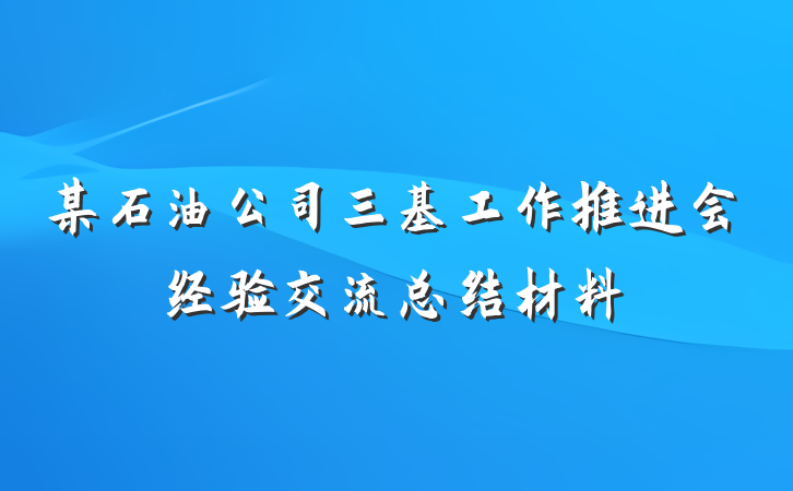 某石油公司三基工作推进会经验交流总结材料