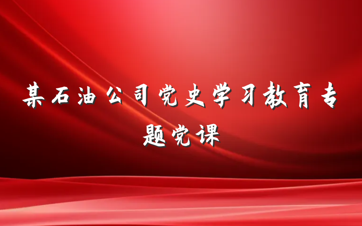 某石油公司党史学习教育专题党课