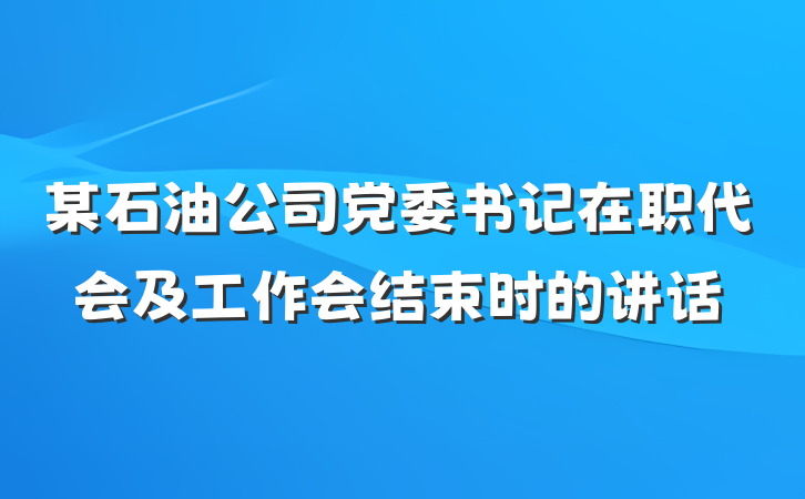 某石油公司党委书记在职代会及工作会结束时的讲话
