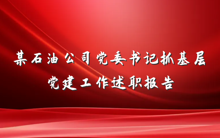 某石油公司党委书记抓基层党建工作述职报告