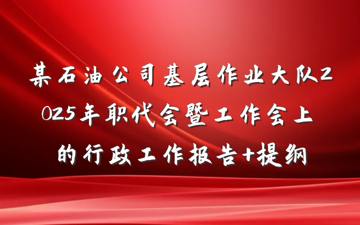 某石油公司基层作业大队2025年职代会暨工作会上的行政工作报告 提纲