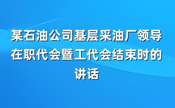 某石油公司基层采油厂领导在职代会暨工代会结束时的讲话