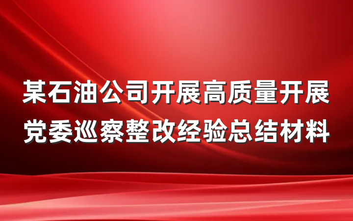 某石油公司开展高质量开展党委巡察整改经验总结材料