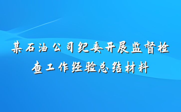 某石油公司纪委开展监督检查工作经验总结材料