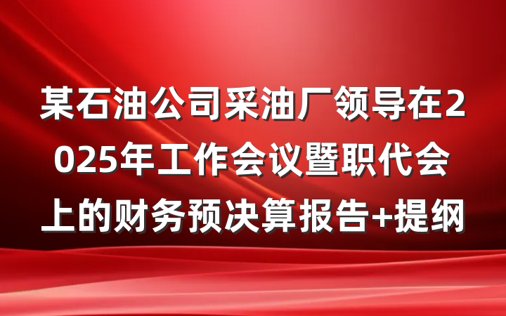 某石油公司采油厂领导在2025年工作会议暨职代会上的财务预决算报告 提纲