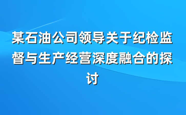 某石油公司领导关于纪检监督与生产经营深度融合的探讨