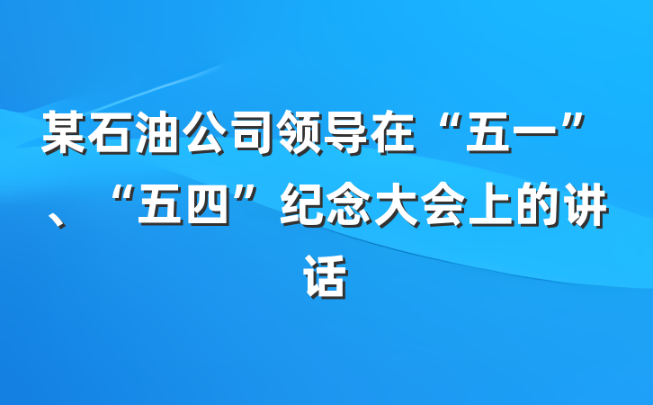 某石油公司领导在“五一”、“五四”纪念大会上的讲话