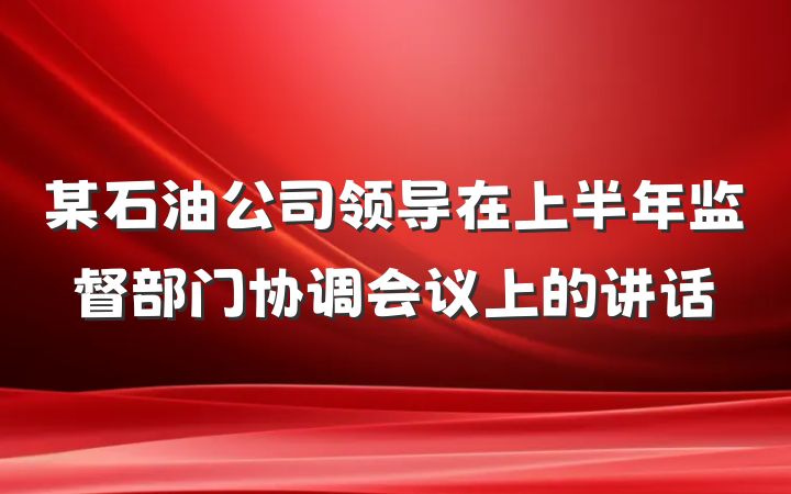 某石油公司领导在上半年监督部门协调会议上的讲话