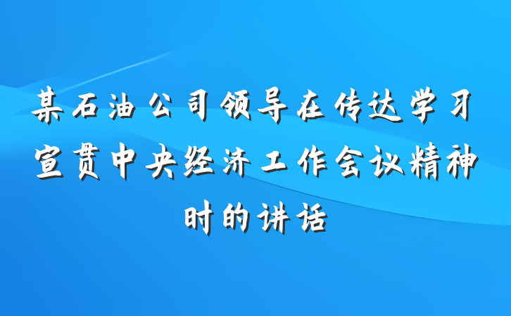 某石油公司领导在传达学习宣贯中央经济工作会议精神时的讲话