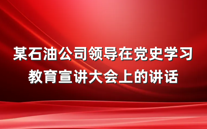 某石油公司领导在党史学习教育宣讲大会上的讲话