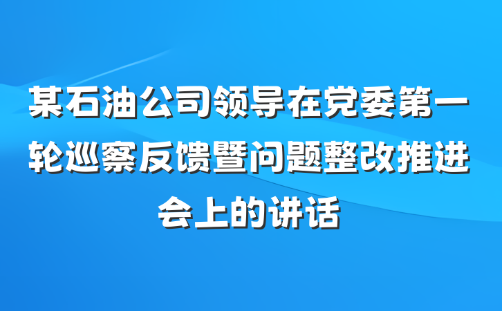 某石油公司领导在党委第一轮巡察反馈暨问题整改推进会上的讲话