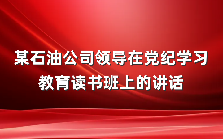 某石油公司领导在党纪学习教育读书班上的讲话