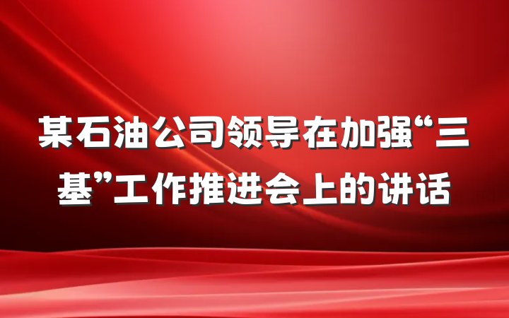 某石油公司领导在加强“三基”工作推进会上的讲话