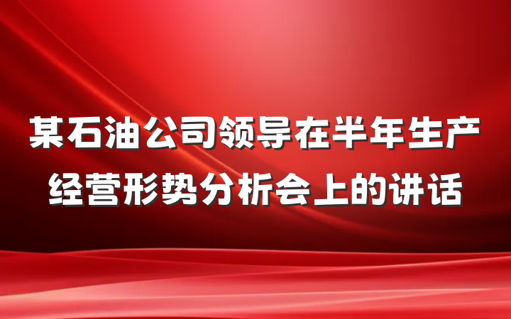 某石油公司领导在半年生产经营形势分析会上的讲话