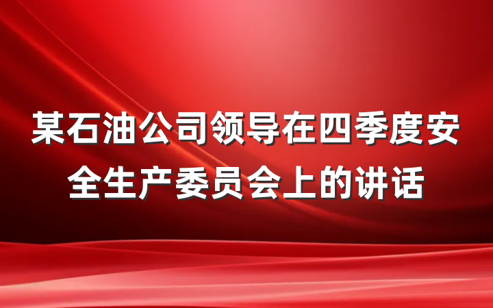 某石油公司领导在四季度安全生产委员会上的讲话