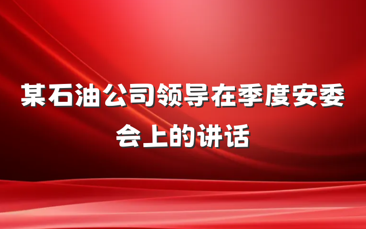 某石油公司领导在季度安委会上的讲话