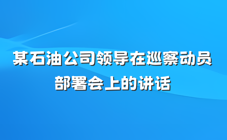 某石油公司领导在巡察动员部署会上的讲话
