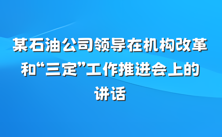 某石油公司领导在机构改革和“三定”工作推进会上的讲话