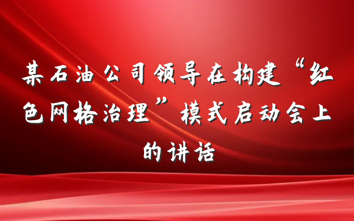 某石油公司领导在构建“红色网格治理”模式启动会上的讲话