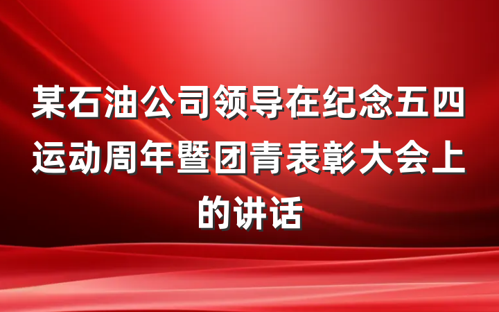 某石油公司领导在纪念五四运动周年暨团青表彰大会上的讲话