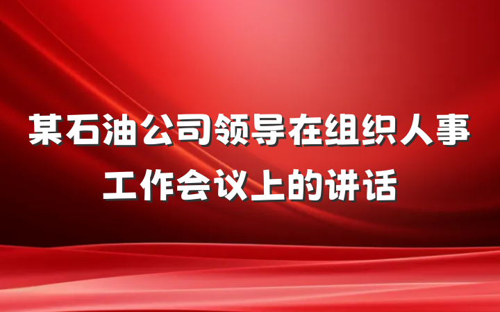某石油公司领导在组织人事工作会议上的讲话
