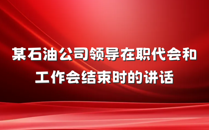 某石油公司领导在职代会和工作会结束时的讲话