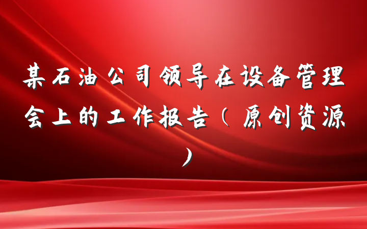 某石油公司领导在设备管理会上的工作报告（原创资源）