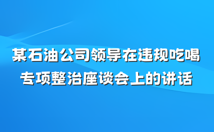 某石油公司领导在违规吃喝专项整治座谈会上的讲话
