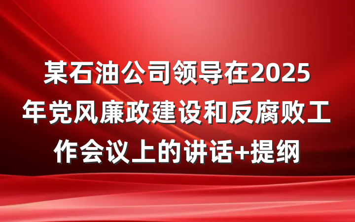 某石油公司领导在2025年党风廉政建设和反腐败工作会议上的讲话 提纲