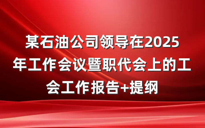某石油公司领导在2025年工作会议暨职代会上的工会工作报告 提纲