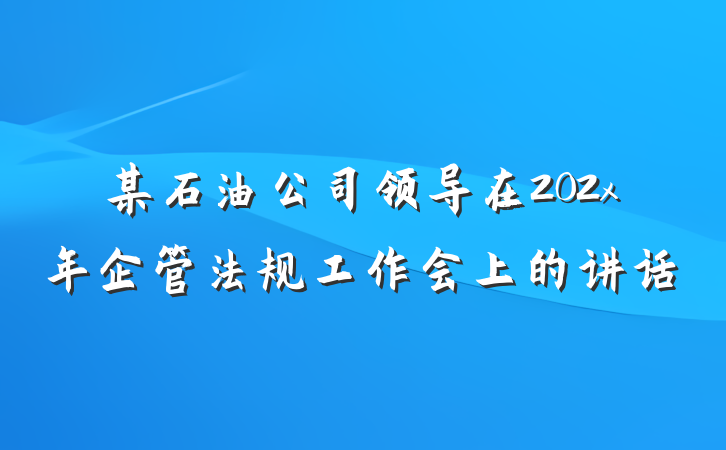 某石油公司领导在202x年企管法规工作会上的讲话