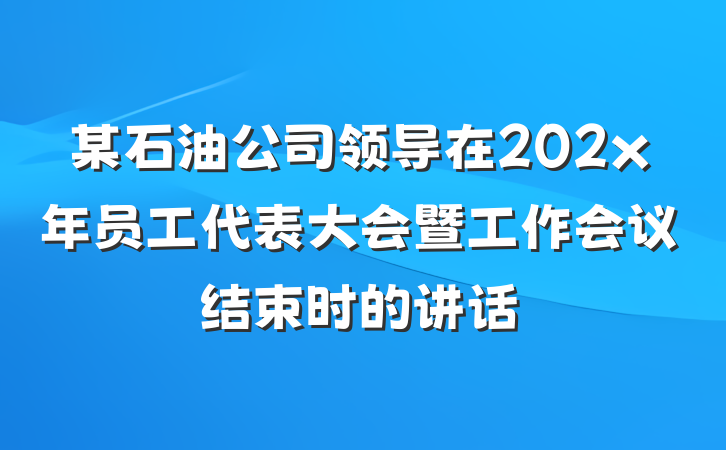 某石油公司领导在202x年员工代表大会暨工作会议结束时的讲话