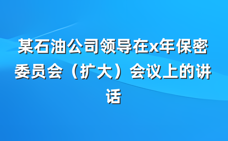 某石油公司领导在x年保密委员会（扩大）会议上的讲话