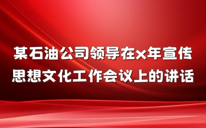 某石油公司领导在x年宣传思想文化工作会议上的讲话