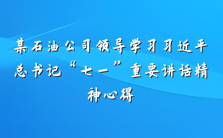 某石油公司领导学习习近平总书记“七一”重要讲话精神心得