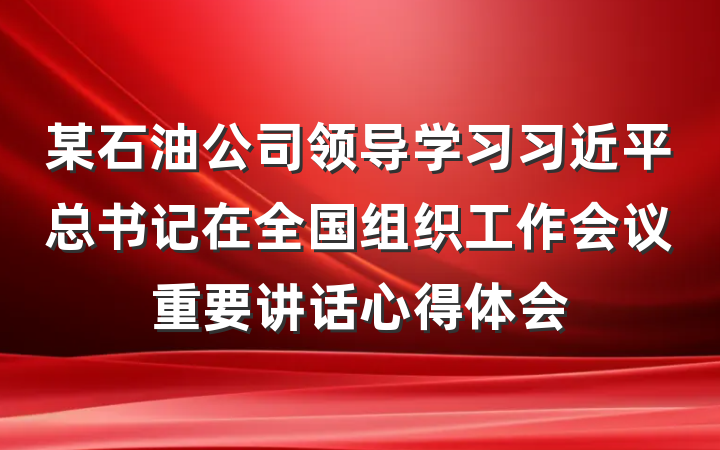 某石油公司领导学习习近平总书记在全国组织工作会议重要讲话心得体会