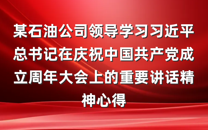 某石油公司领导学习习近平总书记在庆祝中国共产党成立周年大会上的重要讲话精神心得