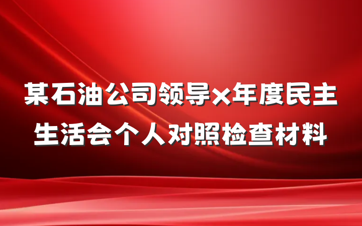 某石油公司领导x年度民主生活会个人对照检查材料