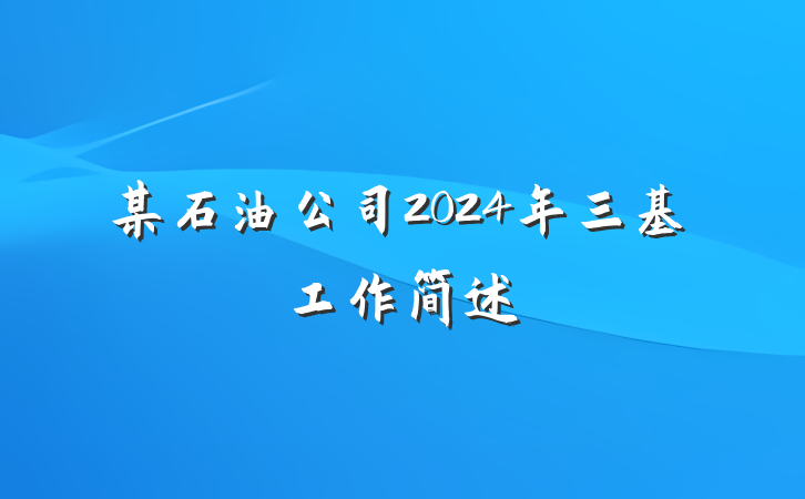 某石油公司2024年三基工作简述