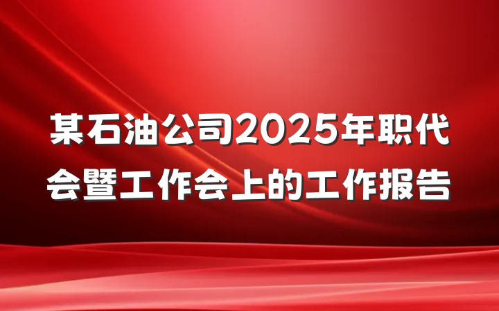 某石油公司2025年职代会暨工作会上的工作报告