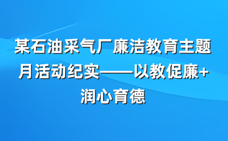 某石油采气厂廉洁教育主题月活动纪实——以教促廉 润心育德