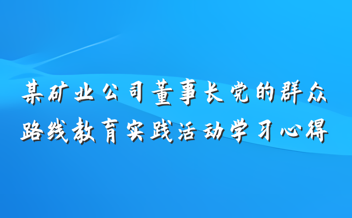 某矿业公司董事长党的群众路线教育实践活动学习心得
