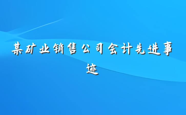 某矿业销售公司会计先进事迹