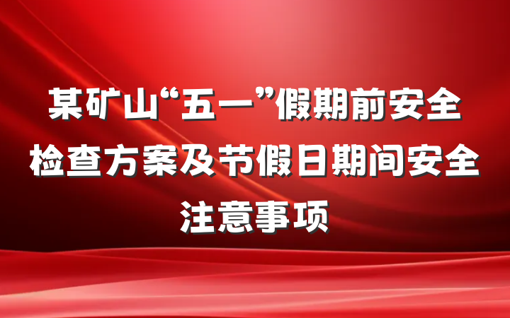 某矿山“五一”假期前安全检查方案及节假日期间安全注意事项