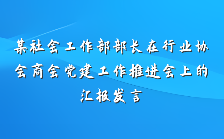 某社会工作部部长在行业协会商会党建工作推进会上的汇报发言