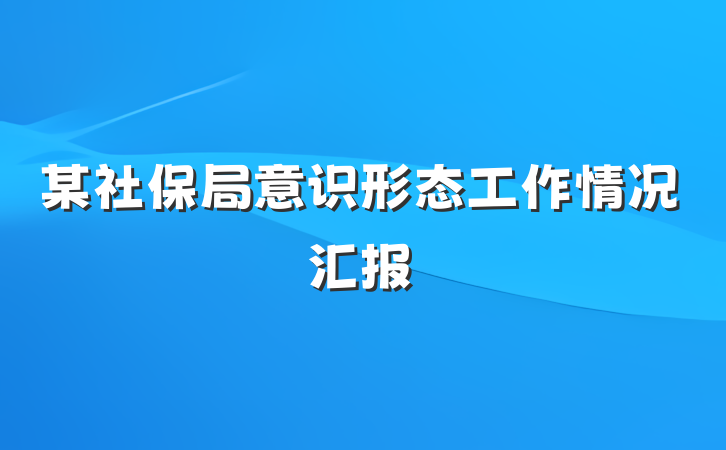 某社保局意识形态工作情况汇报