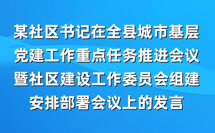 某社区书记在全县城市基层党建工作重点任务推进会议暨社区建设工作委员会组建安排部署会议上的发言