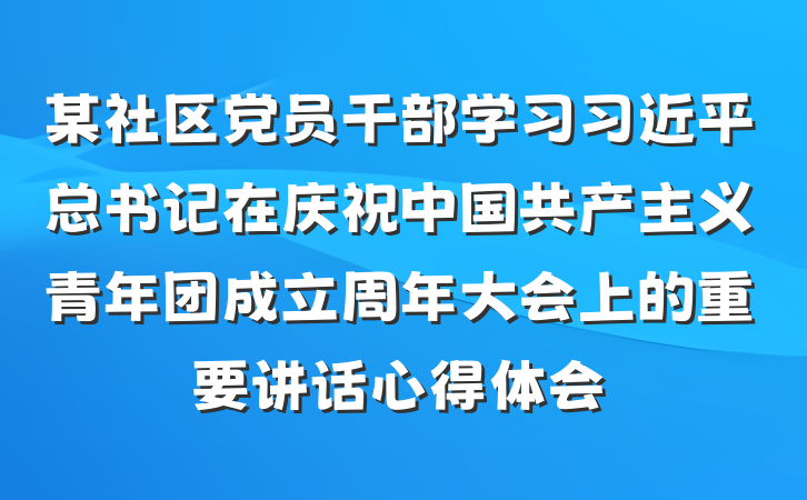 某社区党员干部学习习近平总书记在庆祝中国共产主义青年团成立周年大会上的重要讲话心得体会